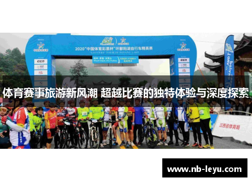 体育赛事旅游新风潮 超越比赛的独特体验与深度探索