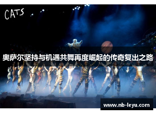 奥萨尔坚持与机遇共舞再度崛起的传奇复出之路