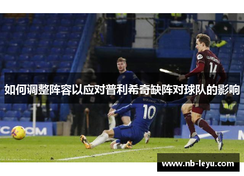 如何调整阵容以应对普利希奇缺阵对球队的影响