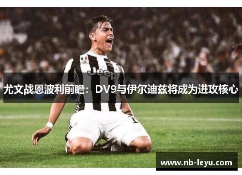 尤文战恩波利前瞻：DV9与伊尔迪兹将成为进攻核心