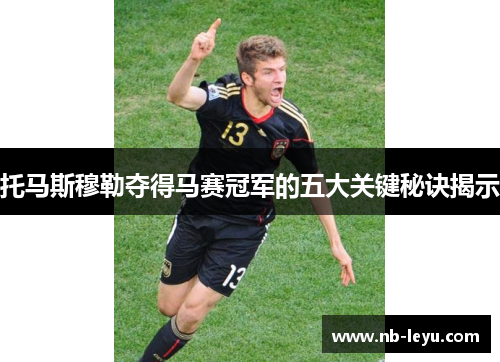 托马斯穆勒夺得马赛冠军的五大关键秘诀揭示