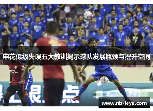 申花低级失误五大教训揭示球队发展瓶颈与提升空间