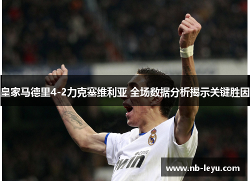 皇家马德里4-2力克塞维利亚 全场数据分析揭示关键胜因