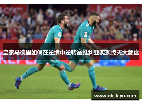 皇家马德里如何在逆境中逆转塞维利亚实现惊天大翻盘