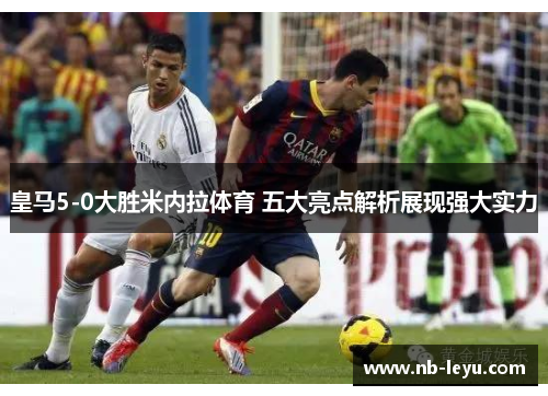 皇马5-0大胜米内拉体育 五大亮点解析展现强大实力