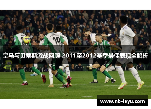 皇马与贝蒂斯激战回顾 2011至2012赛季最佳表现全解析