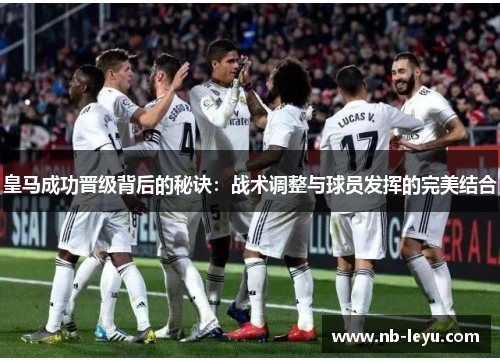 皇马成功晋级背后的秘诀：战术调整与球员发挥的完美结合