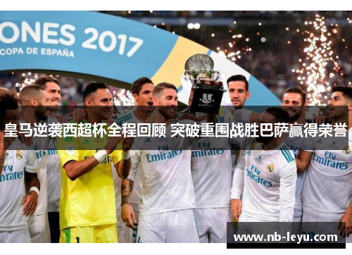 皇马逆袭西超杯全程回顾 突破重围战胜巴萨赢得荣誉