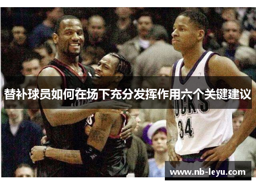 替补球员如何在场下充分发挥作用六个关键建议