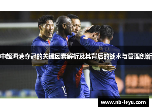 中超海港夺冠的关键因素解析及其背后的战术与管理创新
