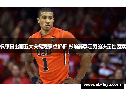 佩顿复出前五大关键观察点解析 影响赛季走势的决定性因素