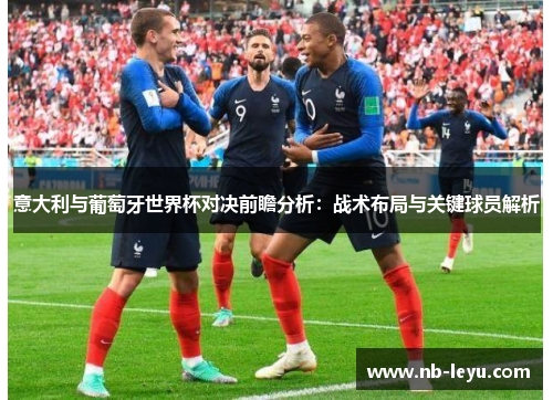 意大利与葡萄牙世界杯对决前瞻分析：战术布局与关键球员解析
