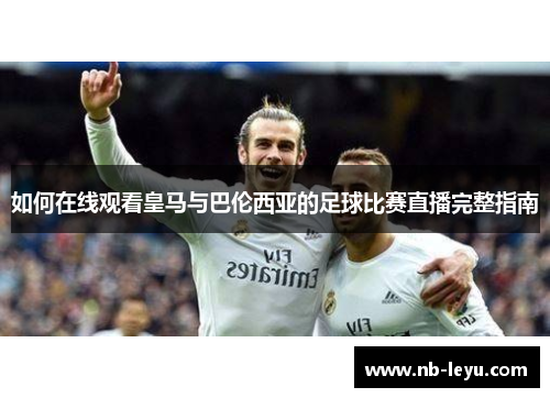 如何在线观看皇马与巴伦西亚的足球比赛直播完整指南