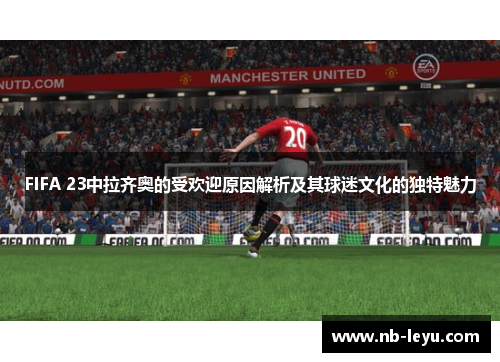 FIFA 23中拉齐奥的受欢迎原因解析及其球迷文化的独特魅力