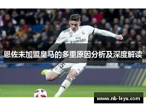 恩佐未加盟皇马的多重原因分析及深度解读