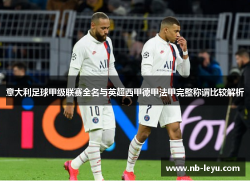 意大利足球甲级联赛全名与英超西甲德甲法甲完整称谓比较解析