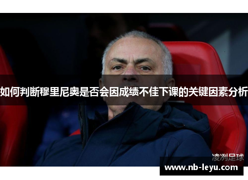 如何判断穆里尼奥是否会因成绩不佳下课的关键因素分析