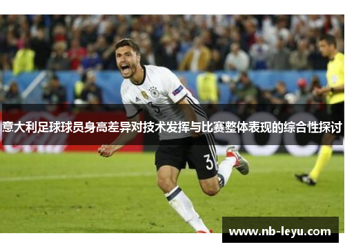 意大利足球球员身高差异对技术发挥与比赛整体表现的综合性探讨