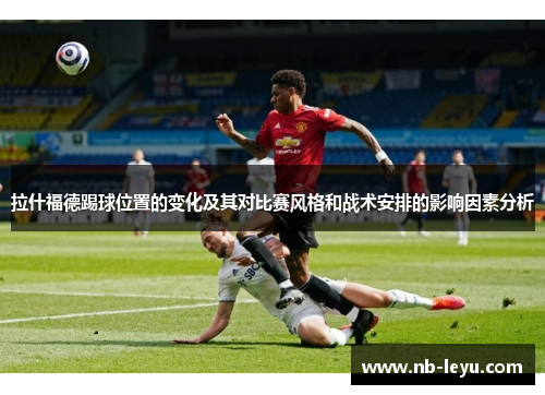 拉什福德踢球位置的变化及其对比赛风格和战术安排的影响因素分析