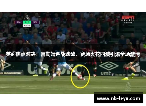 英超焦点对决：富勒姆迎战劲敌，赛场火花四溅引爆全场激情