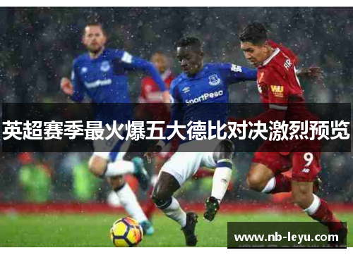 英超赛季最火爆五大德比对决激烈预览