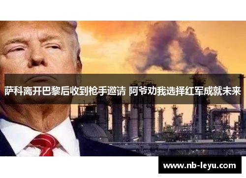 萨科离开巴黎后收到枪手邀请 阿爷劝我选择红军成就未来