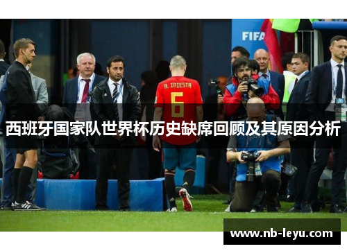 西班牙国家队世界杯历史缺席回顾及其原因分析
