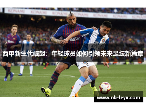 西甲新生代崛起：年轻球员如何引领未来足坛新篇章