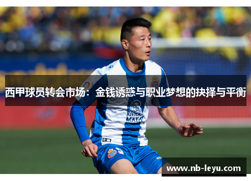 西甲球员转会市场:金钱诱惑与职业梦想的抉择与平衡 西甲球员转会市场:金钱诱惑与职业梦想的抉择与平衡