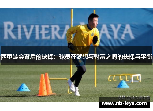 西甲转会背后的抉择:球员在梦想与财富之间的抉择与平衡 西甲转会背后的抉择:球员在梦想与财富之间的抉择与平衡