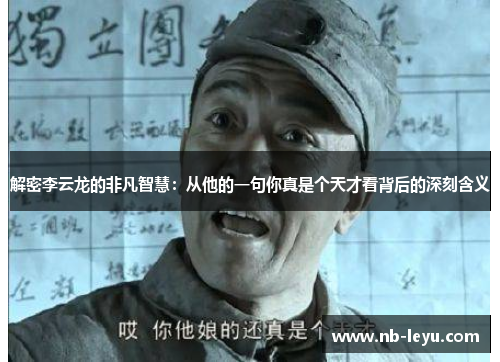 解密李云龙的非凡智慧：从他的一句你真是个天才看背后的深刻含义