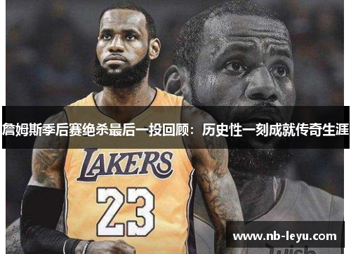 詹姆斯季后赛绝杀最后一投回顾：历史性一刻成就传奇生涯