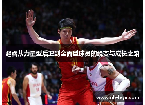 赵睿从力量型后卫到全面型球员的蜕变与成长之路 赵睿从力量型后卫到全面型球员的蜕变与成长之路