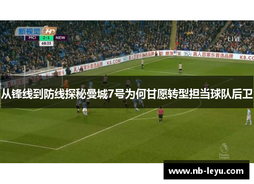 从锋线到防线探秘曼城7号为何甘愿转型担当球队后卫 从锋线到防线探秘曼城7号为何甘愿转型担当球队后卫
