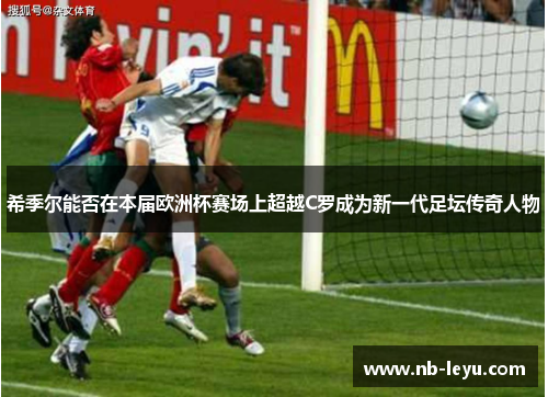 希季尔能否在本届欧洲杯赛场上超越C罗成为新一代足坛传奇人物