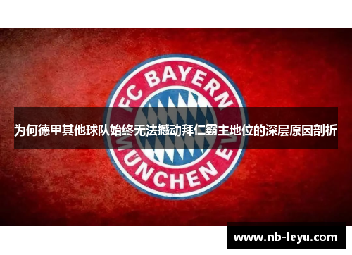 为何德甲其他球队始终无法撼动拜仁霸主地位的深层原因剖析