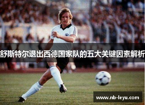 舒斯特尔退出西德国家队的五大关键因素解析