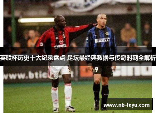 英联杯历史十大纪录盘点 足坛最经典数据与传奇时刻全解析 英联杯历史十大纪录盘点 足坛最经典数据与传奇时刻全解析