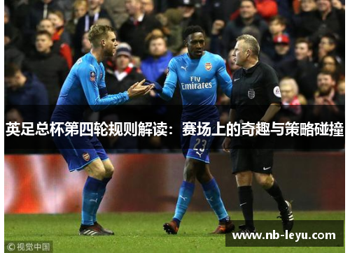 英足总杯第四轮规则解读:赛场上的奇趣与策略碰撞 英足总杯第四轮规则解读:赛场上的奇趣与策略碰撞