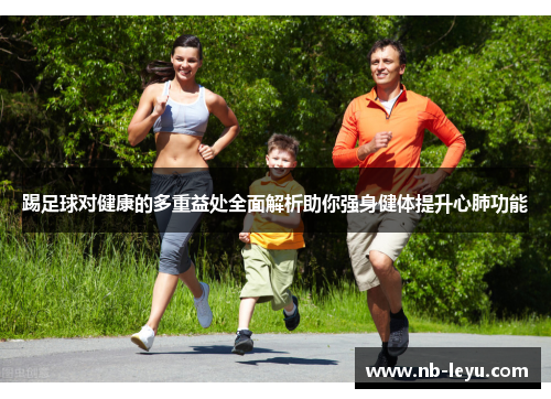 踢足球对健康的多重益处全面解析助你强身健体提升心肺功能 踢足球对健康的多重益处全面解析助你强身健体提升心肺功能