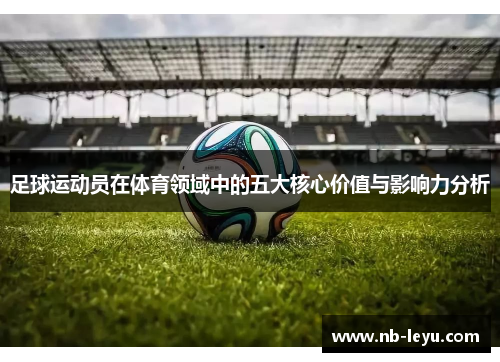 足球运动员在体育领域中的五大核心价值与影响力分析 足球运动员在体育领域中的五大核心价值与影响力分析