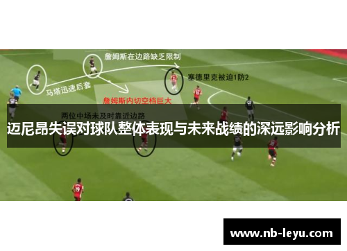 迈尼昂失误对球队整体表现与未来战绩的深远影响分析 迈尼昂失误对球队整体表现与未来战绩的深远影响分析