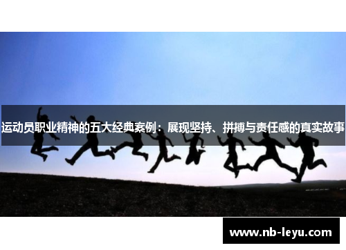 运动员职业精神的五大经典案例:展现坚持、拼搏与责任感的真实故事 运动员职业精神的五大经典案例:展现坚持、拼搏与责任感的真实故事