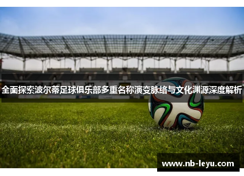 全面探索波尔蒂足球俱乐部多重名称演变脉络与文化渊源深度解析 全面探索波尔蒂足球俱乐部多重名称演变脉络与文化渊源深度解析