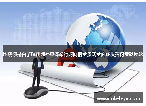 围绕你是否了解澳洲杯具体举行时间的全景式全面深度探讨专题标题