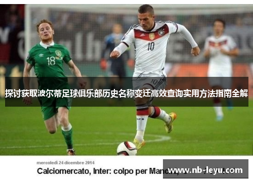 探讨获取波尔蒂足球俱乐部历史名称变迁高效查询实用方法指南全解 探讨获取波尔蒂足球俱乐部历史名称变迁高效查询实用方法指南全解