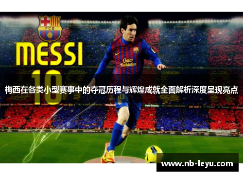 梅西在各类小型赛事中的夺冠历程与辉煌成就全面解析深度呈现亮点 梅西在各类小型赛事中的夺冠历程与辉煌成就全面解析深度呈现亮点