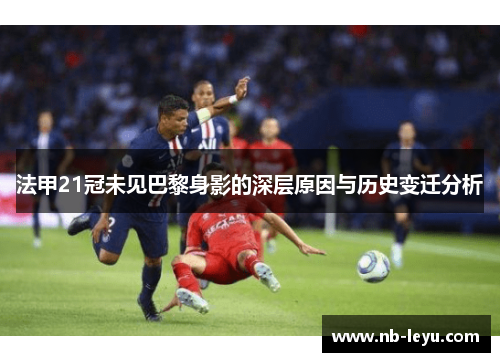 法甲21冠未见巴黎身影的深层原因与历史变迁分析 法甲21冠未见巴黎身影的深层原因与历史变迁分析