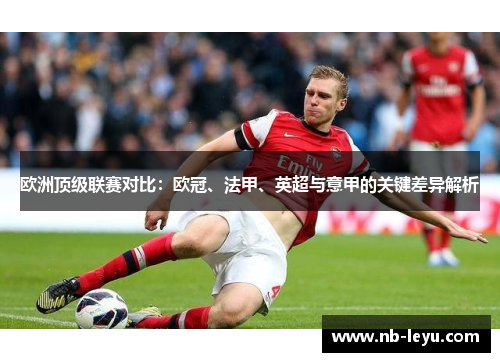 欧洲顶级联赛对比：欧冠、法甲、英超与意甲的关键差异解析