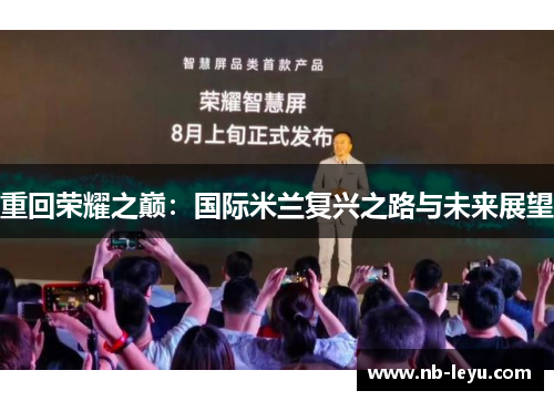 重回荣耀之巅：国际米兰复兴之路与未来展望